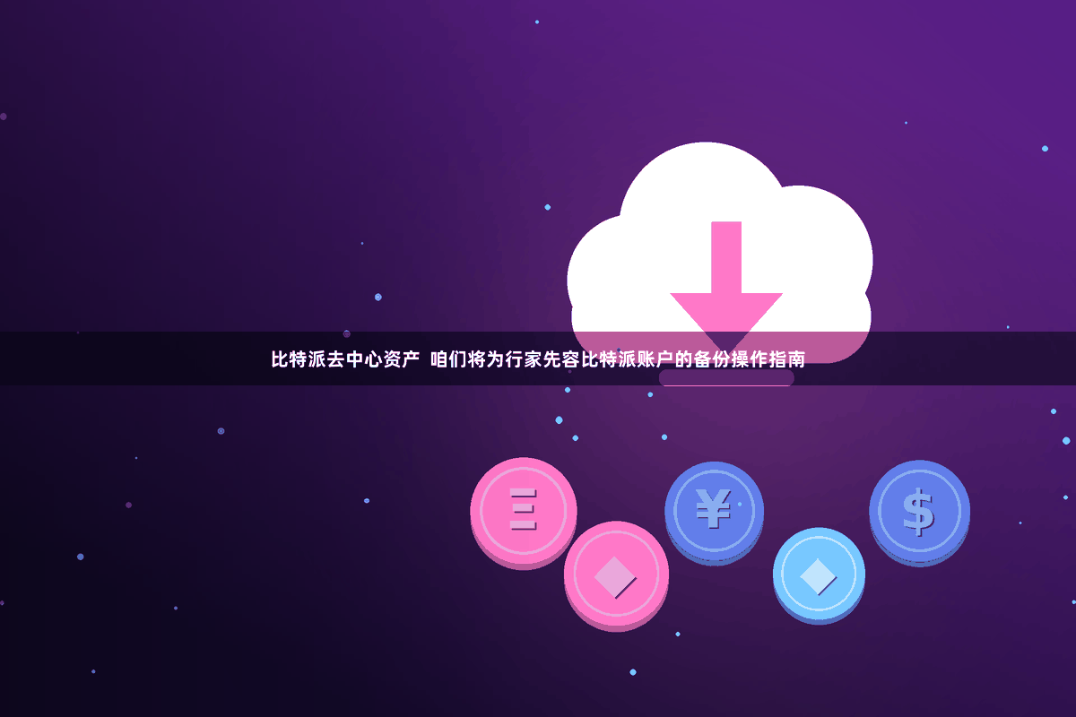 比特派去中心资产 咱们将为行家先容比特派账户的备份操作指南
