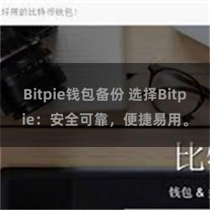 Bitpie钱包备份 选择Bitpie：安全可靠，便捷易用。