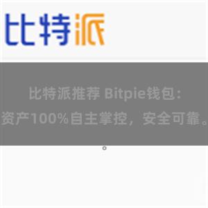 比特派推荐 Bitpie钱包：资产100%自主掌控，安全可靠。