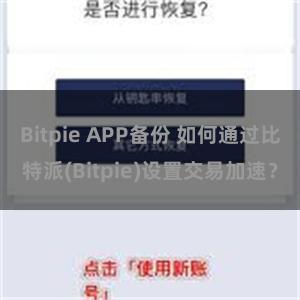 Bitpie APP备份 如何通过比特派(Bitpie)设置交易加速？