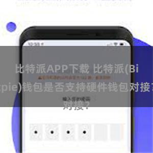 比特派APP下载 比特派(Bitpie)钱包是否支持硬件钱包对接？