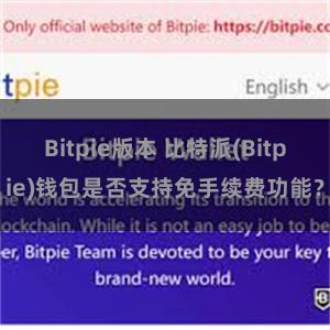 Bitpie版本 比特派(Bitpie)钱包是否支持免手续费功能？