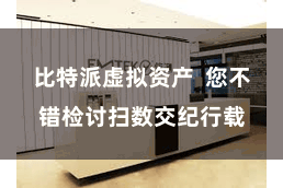 比特派虚拟资产  您不错检讨扫数交纪行载