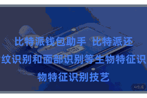 比特派钱包助手  比特派还撑持指纹识别和面部识别等生物特征识别技艺
