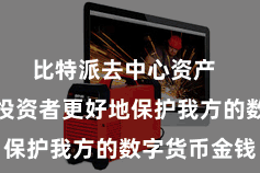 比特派去中心资产  为了匡助投资者更好地保护我方的数字货币金钱
