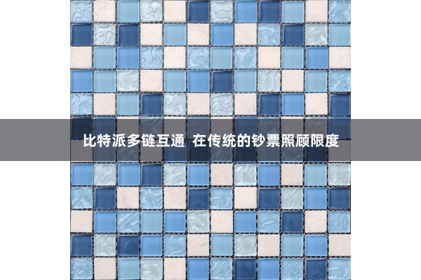 比特派多链互通  在传统的钞票照顾限度
