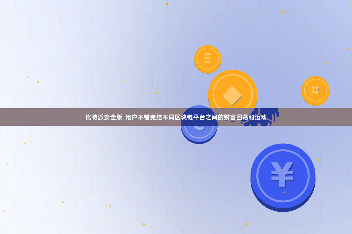 比特派安全版  用户不错完结不同区块链平台之间的财富回荡和运动